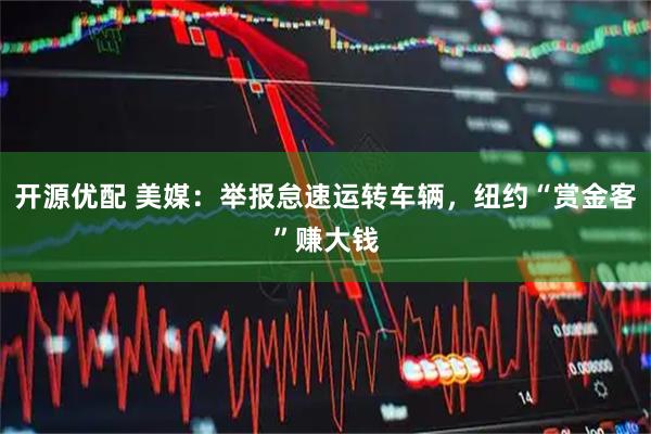开源优配 美媒：举报怠速运转车辆，纽约“赏金客”赚大钱