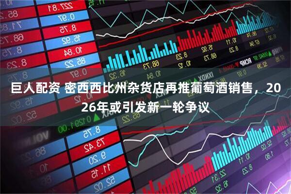 巨人配资 密西西比州杂货店再推葡萄酒销售，2026年或引发新一轮争议