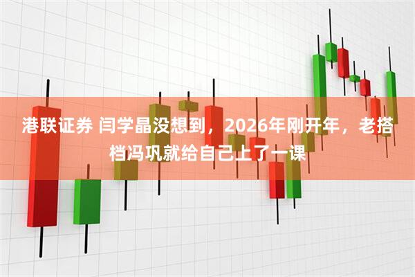 港联证券 闫学晶没想到，2026年刚开年，老搭档冯巩就给自己上了一课