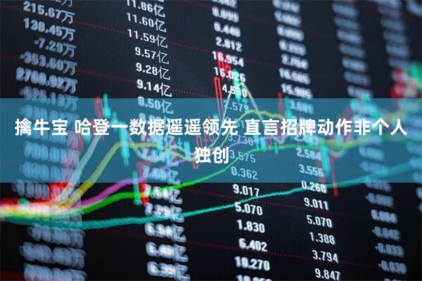擒牛宝 哈登一数据遥遥领先 直言招牌动作非个人独创