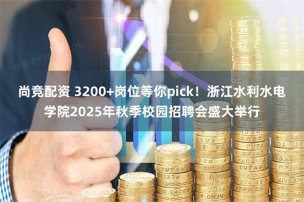 尚竞配资 3200+岗位等你pick！浙江水利水电学院2025年秋季校园招聘会盛大举行