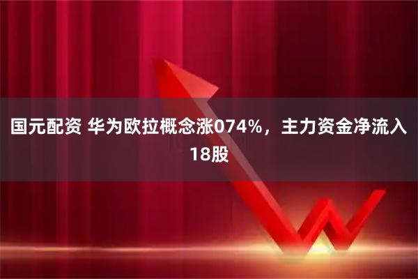 国元配资 华为欧拉概念涨074%，主力资金净流入18股