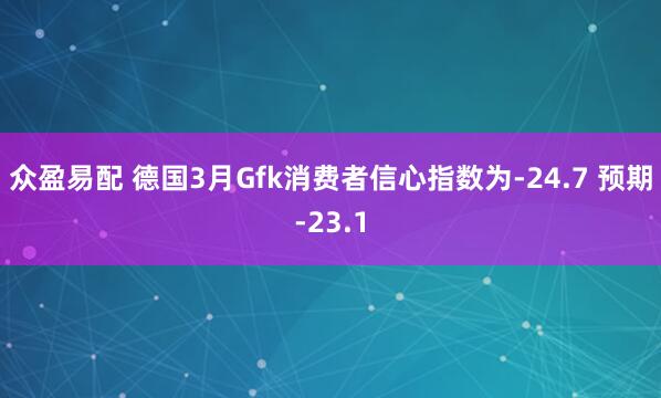 众盈易配 德国3月Gfk消费者信心指数为-24.7 预期-23.1