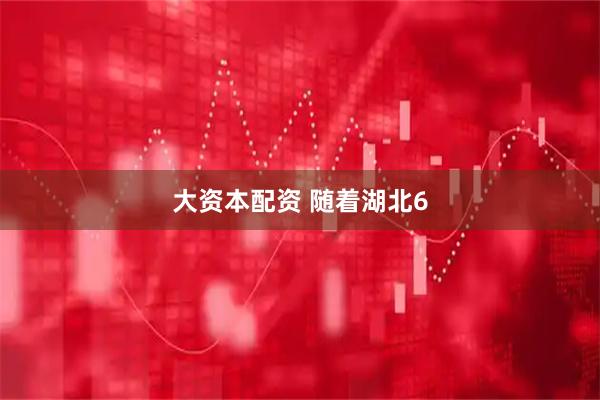 大资本配资 随着湖北6