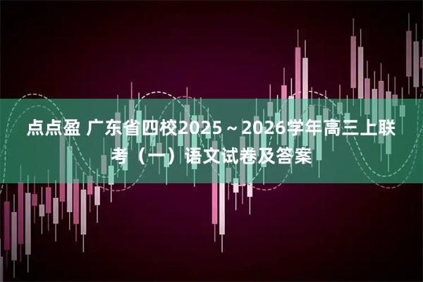 点点盈 广东省四校2025～2026学年高三上联考（一）语文试卷及答案